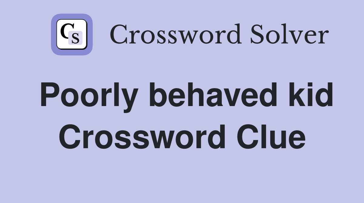 Poorly behaved kid Crossword Clue Answers Crossword Solver